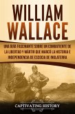 William Wallace: Una guía fascinante sobre un combatiente de la libertad y mártir que marcó la historia e independencia de Escocia de Inglaterra (Libro en Español/Spanish Book Version) (eBook, ePUB)