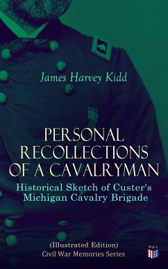 Personal Recollections of a Cavalryman: Historical Sketch of Custer's Michigan Cavalry Brigade (Illustrated Edition) (eBook, ePUB) - Kidd, James Harvey