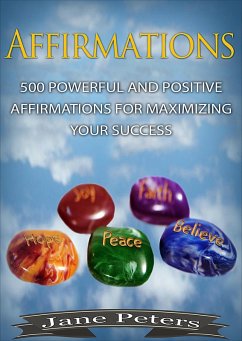 Affirmations: 500 Powerful And Positive Affirmations For Maximizing Your Success (eBook, ePUB) - Peters, Jane
