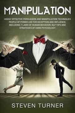 Manipulation: Highly Effective Persuasion and Manipulation Techniques People of Power Use for Deception and Influence, Including 7 Laws of Human Behavior, NLP Tips, and Strategies of Dark Psychology (eBook, ePUB) - Turner, Steven