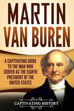 Martin Van Buren: A Captivating Guide to the Man Who Served as the Eighth President of the United States (eBook, ePUB) - History, Captivating