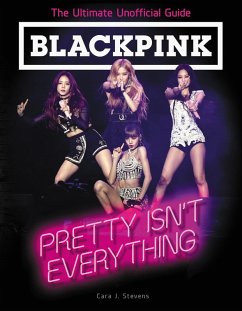 BLACKPINK: Pretty Isn't Everything (The Ultimate Unofficial Guide) (eBook, ePUB) - Stevens, Cara J.