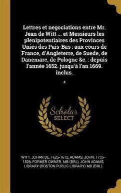 Lettres et negociations entre Mr. Jean de Witt ... et Messieurs les plenipotentiaires des Provinces Unies des Pais-Bas: aux cours de France, d'Anglete