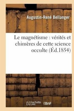 Le Magnétisme: Vérités Et Chimères de Cette Science Occulte - Bellanger, Augustin-René