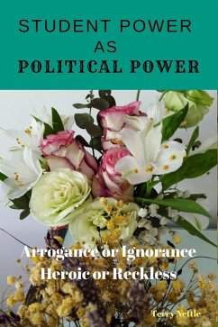 Student Power As Political Power: Arrogance or Ignorance, Heroic or Reckless (eBook, ePUB) - Nettle, Terry