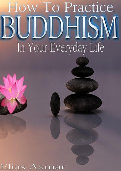 Buddhism: How To Practice Buddhism In Your Everyday Life (eBook, ePUB) - Axmar, Elias