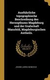 Ausführliche Topographische Beschreibung Des Herzogthums Magdeburg Und Der Grafschaft Mansfeld, Magdeburgischen Antheils.