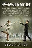 Persuasion: Highly Effective Manipulation Techniques to Influence People to Willingly Do What You Want Them to Do Using NLP, Mind Control and a Deep Understanding of Human Behavior and Dark Psychology (eBook, ePUB)