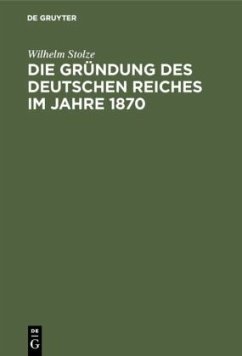 Die Gründung des Deutschen Reiches im Jahre 1870 - Stolze, Wilhelm