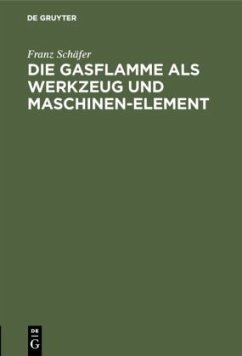 Die Gasflamme als Werkzeug und Maschinen-Element - Schäfer, Franz