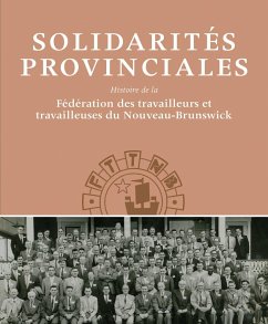 Solidarités Provinciales: Histoire de la Fédération Des Travailleurs Et Travailleuses Du Nouveau-Brunswick - Frank, David