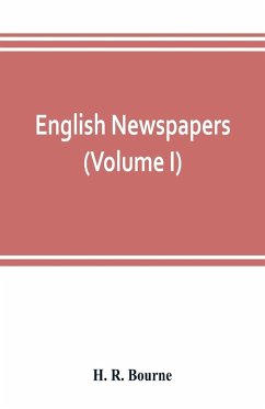 English newspapers; chapters in the history of journalism (Volume I) - R. Bourne, H.