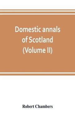 Domestic annals of Scotland, from the reformation to the revolution (Volume II) - Chambers, Robert