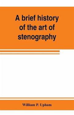 A brief history of the art of stenography, with a proposed new system of phonetic short-hand - P. Upham, William