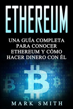 Ethereum: Una Guía Completa para Conocer Ethereum y Cómo Hacer Dinero Con Él (Libro en Español/Ethereum Book Spanish Version) - Smith, Mark