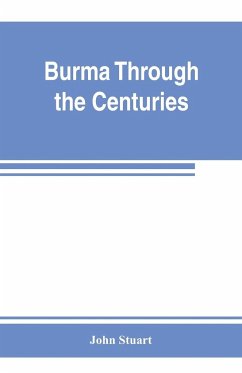 Burma through the centuries; being a short account of the leading races of Burma, of their origin, and of their struggles for supremacy throughout past centuries; also of the three Burmese wars and of the annexation of the country by the British governmen - Stuart, John