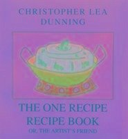 The One Recipe Recipe Book: Or, the Artist's Friend - Dunning, Christopher Lea