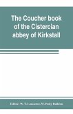 The coucher book of the Cistercian abbey of Kirkstall, in the West Riding of the county of York. Printed from the original preserved in the Public record office