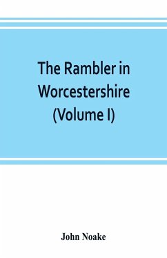 The rambler in Worcestershire; or, Stray notes on churches and congregations (Volume I) - Noake, John