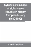 Syllabus of a course of eighty-seven lectures on modern European history (1600-1890)
