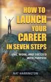 How to Launch Your Career in Seven Steps - Live, Work, and Succeed with Purpose
