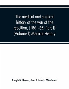 The medical and surgical history of the war of the rebellion, (1861-65) Part II (Volume I) Medical History - K. Barnes, Joseph; Janvier Woodward, Joseph