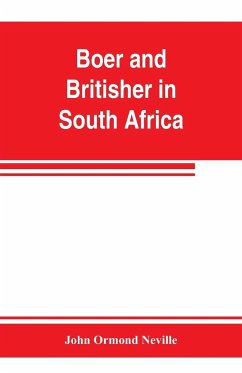 Boer and Britisher in South Africa; a history of the Boer-British war and the wars for United South Africa, together with biographies of the great men who made the history of South Africa - Ormond Neville, John