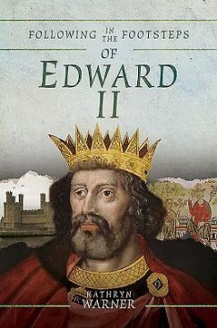 Following in the Footsteps of Edward II: A Historical Guide to the Medieval King - Warner, Kathryn