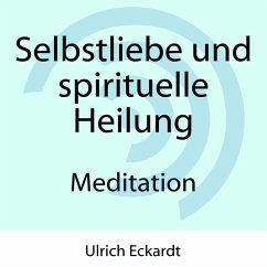 Selbstliebe und spirituelle Heilung - Meditation (MP3-Download) - Eckardt, Ulrich