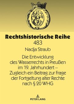 Die Entwicklung des Wasserrechts in Preußen im 19. Jahrhundert - Zugleich ein Beitrag zur Frage der Fortgeltung alter Rechte nach § 20 WHG - Straub, Nadja