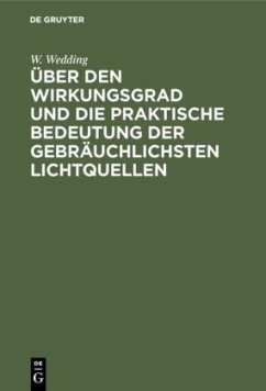 Über den Wirkungsgrad und die praktische Bedeutung der gebräuchlichsten Lichtquellen - Wedding, W.