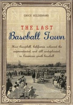 The Last Baseball Town: How Campbell, California achieved the unprecedented, and still unduplicated, in American youth baseball - Hildebrand, Chuck