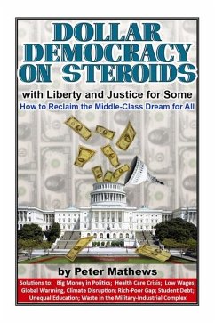 Dollar Democracy on Steroids: with Liberty and Justice for Some; How to Reclaim the Middle Class Dream for All - Mathews, Peter