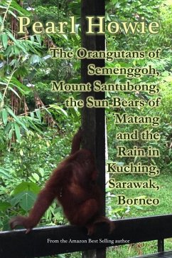 The Orangutans of Semenggoh, Mount Santubong, the Sun Bears of Matang and the Rain in Kuching, Sarawak, Borneo - Howie, Pearl