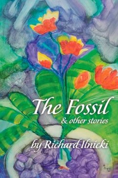 The Fossil and Other Stories: Your Body Follows Your Mind. Where Are You Taking Yours? Volume 1 - Ilnicki, Richard