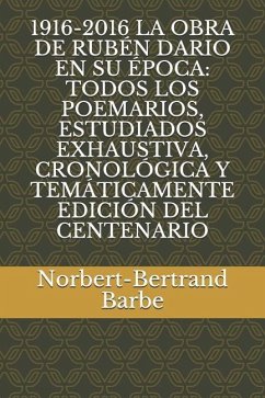 1916-2016 La Obra de Rubén Dario En Su Época: Todos Los Poemarios, Estudiados Exhaustiva, Cronológica Y Temáticamente Edición del Centenario - Barbe, Norbert-Bertrand