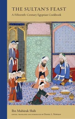 The Sultan's Feast: A Fifteenth-Century Egyptian Cookbook - Shah, Ibn Mubarak