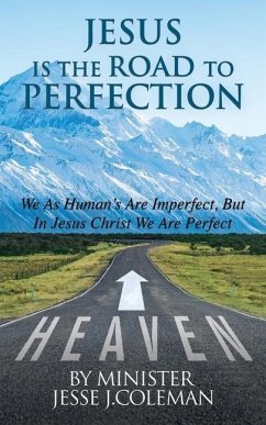 Jesus Is The Road To Perfection: We As Human's Are Imperfect, But In Jesus Christ We Are Perfect - J. Coleman, Minister Jesse