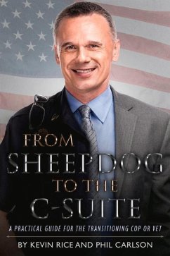 From Sheepdog to the C-Suite: A Practical Guide for the Transitioning Cop or Vet Volume 1 - Rice, Kevin; Carlson, Phil