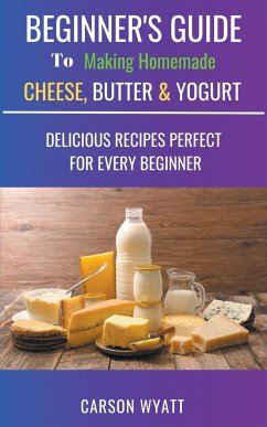 Beginners Guide to Making Homemade Cheese, Butter & Yogurt - Wyatt, Carson