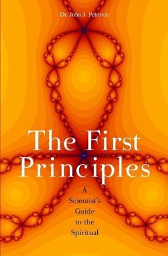 The First Principles: A Scientist's Guide to the Spiritual - Petrovic, John J.