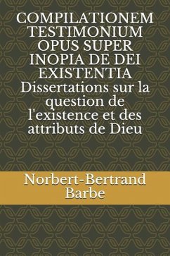 COMPILATIONEM TESTIMONIUM OPUS SUPER INOPIA DE DEI EXISTENTIA Dissertations sur la question de l'existence et des attributs de Dieu - Barbe, Norbert-Bertrand