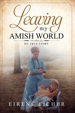 Leaving My Amish World: My True Story - Eicher, Eirene