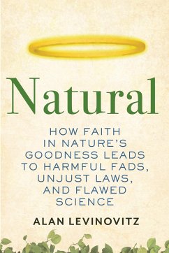 Natural: How Faith in Nature's Goodness Leads to Harmful Fads, Unjust Laws, and Flawed Science - Levinovitz, Alan