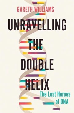 Unravelling the Double Helix: The Lost Heroes of DNA - Williams, Gareth