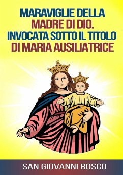 Maraviglie della Madre di Dio. Invocata sotto il titolo di Maria Ausiliatrice - Bosco, San Giovanni