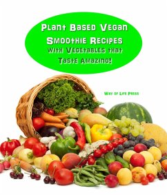 Plant Based Vegan Smoothie Recipes With Vegetables that Taste Amazing! (eBook, ePUB) - Press, Way Of Life