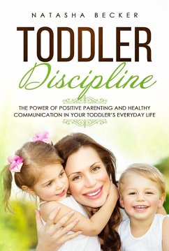 Toddler Discipline: The Power of Positive Parenting and Healthy Communication In Your Toddler's Everyday Life (eBook, ePUB) - Becker, Natasha