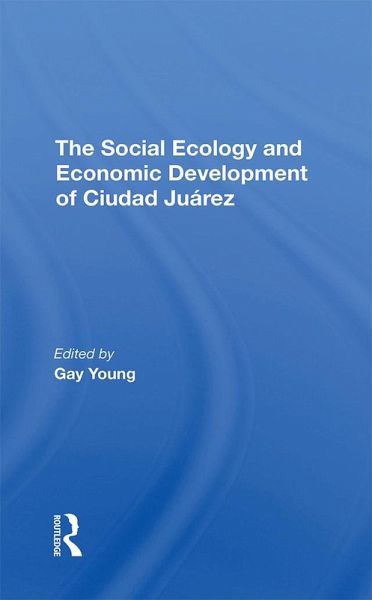 The Social Ecology And Economic Development Of Ciudad Juarez (eBook, ePUB) The Social Ecology And Economic Development Of Ciudad Juarez (eBook, ePUB)