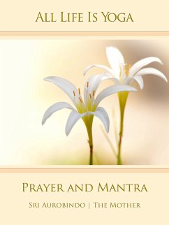 All Life Is Yoga: Prayer and Mantra (eBook, ePUB) - Aurobindo, Sri; Mother, The (d. i. Mira Alfassa)